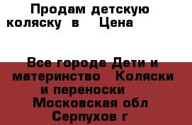 Продам детскую  коляску 3в1 › Цена ­ 14 000 - Все города Дети и материнство » Коляски и переноски   . Московская обл.,Серпухов г.